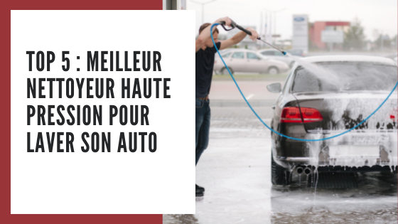 Top 5 : Meilleur nettoyeur haute pression pour laver son auto